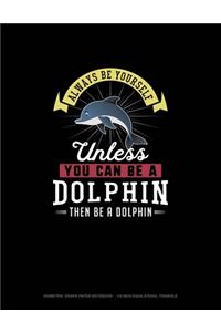 Always Be Yourself Unless You Can Be A Dolphin Then Be A Dolphin