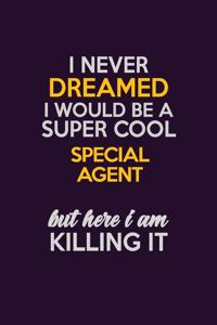 I Never Dreamed I Would Be A Super cool Special Agent But Here I Am Killing It