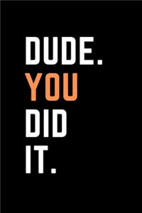 Dude. You Did It.