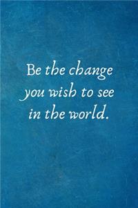 Be the change you wish to see in the world
