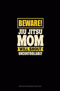 Beware Jiu Jitsu Mom Will Shout Uncontrollably