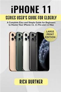 iPhone 11 Series User's Guide for Elderly: A Complete Easy and Simple Guide for Beginners to Master Your iPhone 11, 11 Pro and 11 Max