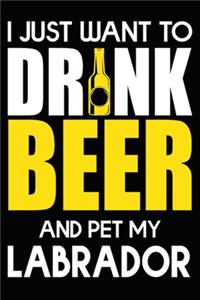 I Just Want To Drink Beer And pet My Labrador