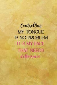 Controlig my tongue is no problem it-s my face that needs deliverance