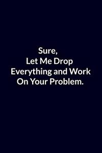 Sure, Let Me Drop Everything and Work On Your Problem.