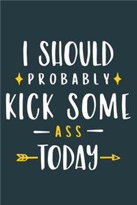 I Should Probably Kick Some Ass Today