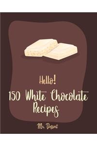 Hello! 150 White Chocolate Recipes