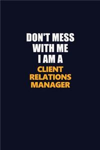 Don't Mess With Me I Am A Client Relations Manager