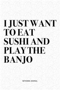 I Just Want To Eat Sushi And Play The Banjo