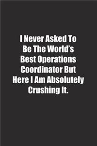 I Never Asked To Be The World's Best Operations Coordinator But Here I Am Absolutely Crushing It.