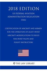 Certification of Aircraft and Airmen for the Operation of Light-Sport Aircraft - Modifications to Rules for Sport Pilots and Flight Instructors (US Federal Aviation Administration Regulation) (FAA) (2018 Edition)