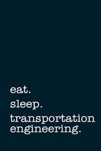 Eat. Sleep. Transportation Engineering. - Lined Notebook