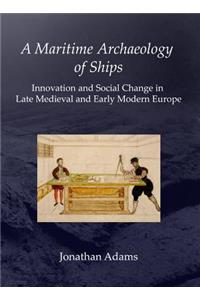 A Maritime Archaeology of Ships: Innovation and Social Change in Late Medieval and Early Modern Europe