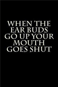 When the Ear Buds Go Up Your Mouth Goes Shut