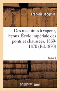 Des Machines À Vapeur, Leçons. École Impériale Des Ponts Et Chaussées, 1869-1870. Tome 2