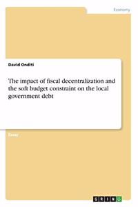 impact of fiscal decentralization and the soft budget constraint on the local government debt