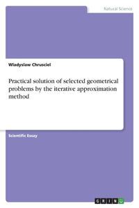 Practical solution of selected geometrical problems by the iterative approximation method