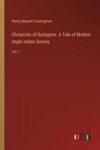 Chronicles of Dustypore. A Tale of Modern Anglo Indian Society: Vol. I