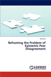 Reframing the Problem of Epistemic Peer Disagreement