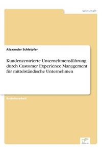 Kundenzentrierte Unternehmensführung durch Customer Experience Management für mittelständische Unternehmen