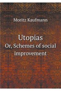 Utopias Or, Schemes of Social Improvement