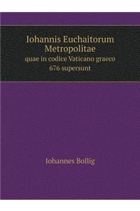 Iohannis Euchaitorum Metropolitae quae in codice Vaticano graeco 676 supersunt