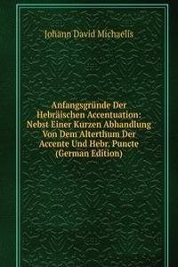 Anfangsgrunde Der Hebraischen Accentuation: Nebst Einer Kurzen Abhandlung Von Dem Alterthum Der Accente Und Hebr. Puncte (German Edition)