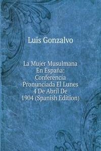 La Mujer Musulmana En Espana: Conferencia Pronunciada El Lunes 4 De Abril De 1904 (Spanish Edition)