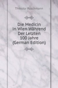 Die Medicin in Wien Wahrend Der Letzten 100 Jahre (German Edition)