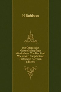 Die Offentliche Gesundheitspflege Wiesbadens: Von Der Stadt Wiesbaden Dargebotene Festschrift (German Edition)