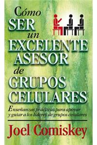 Como Ser Un Excelente Asesor de Grupos Celulares: Ensenanzas Practicas Para Apoyar Y Guiar a Los Lideres de Grupos Celulares = How to Be a Great Cell