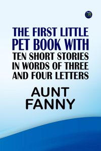 The First Little Pet Book with Ten Short Stories in Words of Three and Four Letters