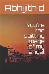 You're the spitting image of my angel