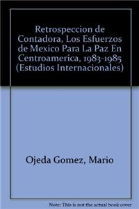 Retrospeccion de Contadora, Los Esfuerzos de Mexico Para La Paz En Centroamerica, 1983-1985