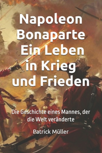 Napoleon Bonaparte - Ein Leben in Krieg und Frieden