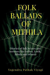 Folk Ballads of Mithila: (Stories of folk heroes and heroines like Salhes, Lorik, Bihula and others)