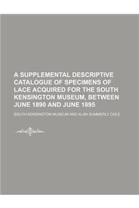 A Supplemental Descriptive Catalogue of Specimens of Lace Acquired for the South Kensington Museum, Between June 1890 and June 1895
