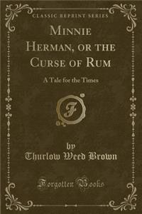 Minnie Herman, or the Curse of Rum: A Tale for the Times (Classic Reprint)