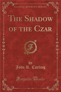 The Shadow of the Czar (Classic Reprint)