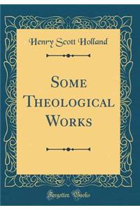 Some Theological Works (Classic Reprint)