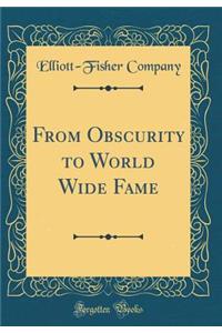 From Obscurity to World Wide Fame (Classic Reprint)