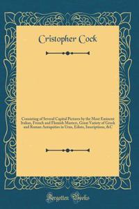 A Catalogue of the Collection of the Right Honourable Edward Earl of Oxford Deceas`d: Consisting of Several Capital Pictures by the Most Eminent Italian, French and Flemish Masters, Great Variety of Greek and Roman Antiquities in Urns, Edists, Insc