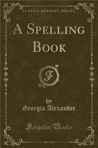 A Spelling Book (Classic Reprint)