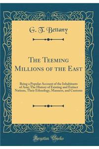 The Teeming Millions of the East: Being a Popular Account of the Inhabitants of Asia; The History of Existing and Extinct Nations, Their Ethnology, Manners, and Customs (Classic Reprint)
