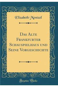 Das Alte Frankfurter Schauspielhaus Und Seine Vorgeschichte (Classic Reprint)