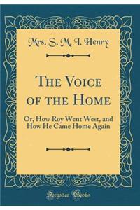 The Voice of the Home: Or, How Roy Went West, and How He Came Home Again (Classic Reprint)