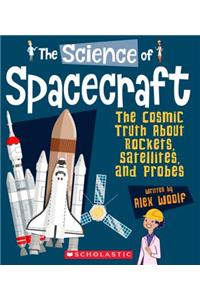 The Science of Spacecraft: The Cosmic Truth about Rockets, Satellites, and Probes (the Science of Engineering)