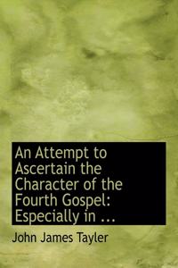 An Attempt to Ascertain the Character of the Fourth Gospel