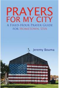 Prayers for My City: A Fixed-Hour Prayer Guide for Hometown, USA