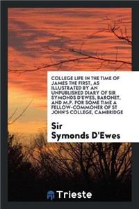 College Life in the Time of James the First, as Illustrated by an Unpublished Diary of Sir Symonds d'Ewes, Baronet, and M.P. for Some Time a Fellow-Commoner of St John's College, Cambridge